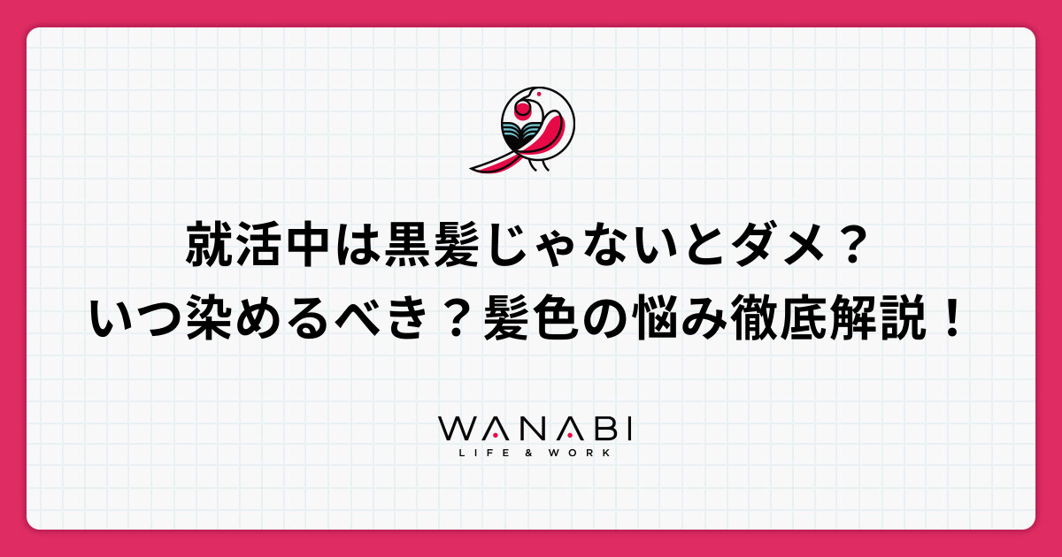 就活中は黒髪じゃないとダメ？いつ染めるべき？髪色の悩み徹底解説！