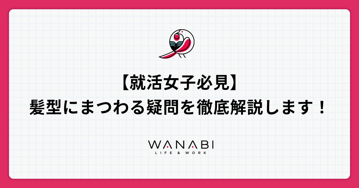 就活女子必見 髪型にまつわる疑問を徹底解説します Wanabi