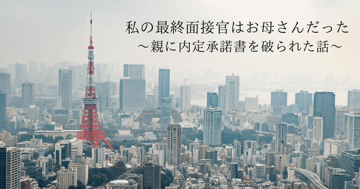 私の最終面接官はお母さんだった ～親に内定承諾書を破られた話～