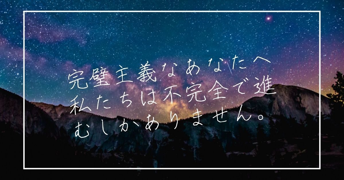 完璧主義なあなたへ。私たちは不完全で進むしかありません