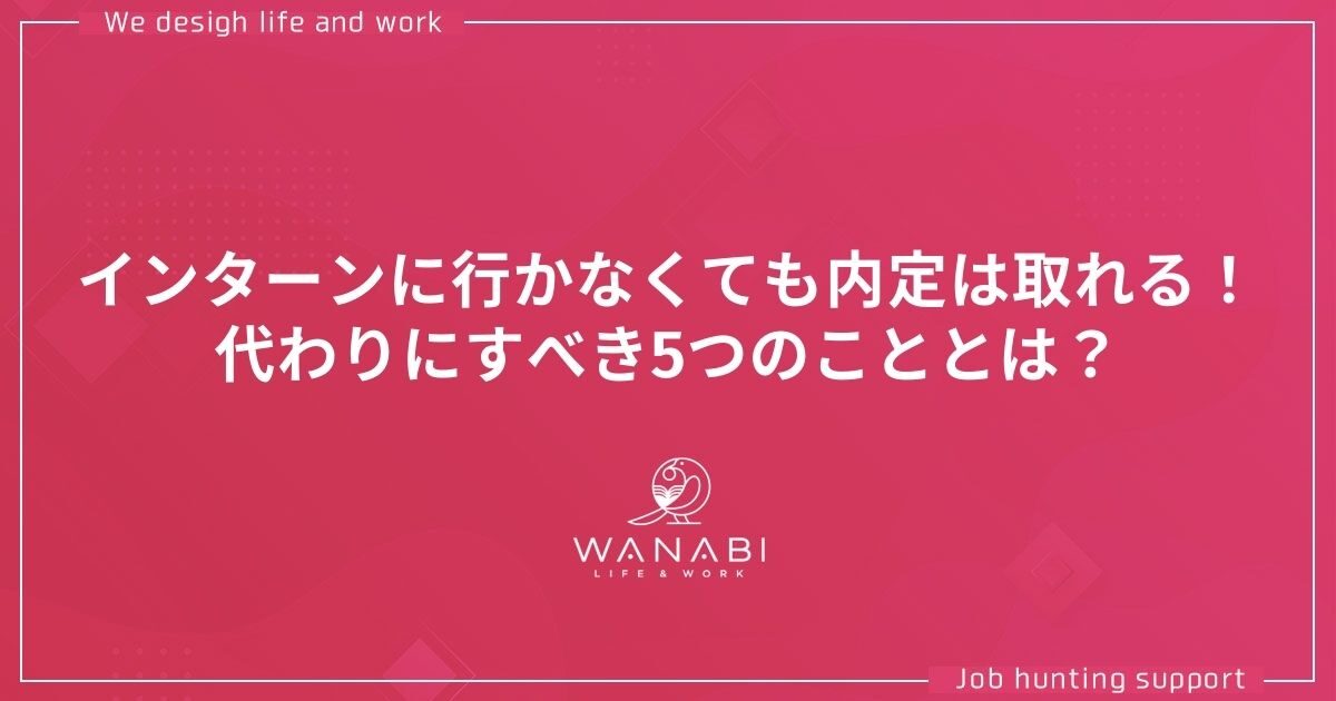 インターンに行かなくても内定は取れる！代わりにすべき5つのこととは？